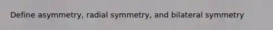 Define asymmetry, radial symmetry, and bilateral symmetry