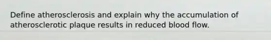 Define atherosclerosis and explain why the accumulation of atherosclerotic plaque results in reduced blood flow.