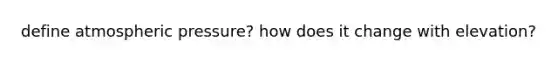 define atmospheric pressure? how does it change with elevation?