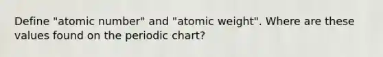 Define "atomic number" and "atomic weight". Where are these values found on the periodic chart?