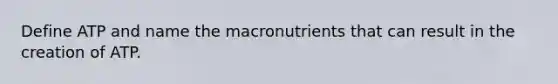 Define ATP and name the macronutrients that can result in the creation of ATP.