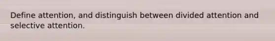 Define attention, and distinguish between divided attention and selective attention.