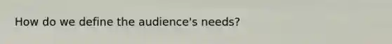 How do we define the audience's needs?