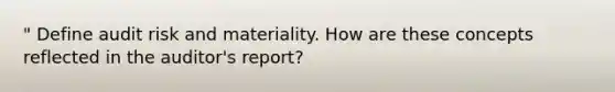 " Define audit risk and materiality. How are these concepts reflected in the auditor's report?