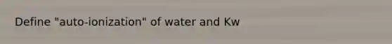 Define "auto-ionization" of water and Kw