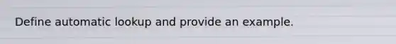 Define automatic lookup and provide an example.