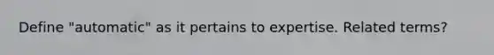 Define "automatic" as it pertains to expertise. Related terms?