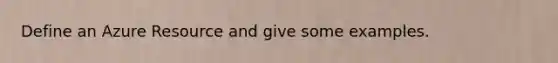 Define an Azure Resource and give some examples.