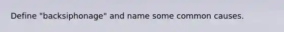 Define "backsiphonage" and name some common causes.