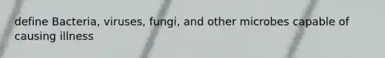 define Bacteria, viruses, fungi, and other microbes capable of causing illness