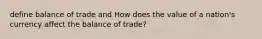 define balance of trade and How does the value of a nation's currency affect the balance of trade?