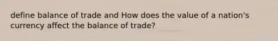 define balance of trade and How does the value of a nation's currency affect the balance of trade?