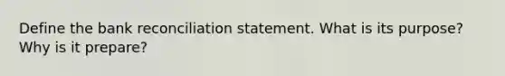 Define the bank reconciliation statement. What is its purpose? Why is it prepare?