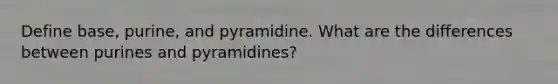 Define base, purine, and pyramidine. What are the differences between purines and pyramidines?