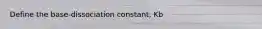 Define the base-dissociation constant, Kb