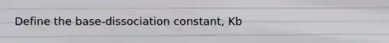 Define the base-dissociation constant, Kb