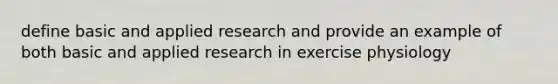 define basic and applied research and provide an example of both basic and applied research in exercise physiology