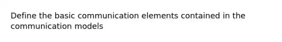 Define the basic communication elements contained in the communication models