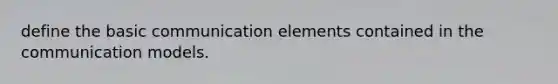 define the basic communication elements contained in the communication models.