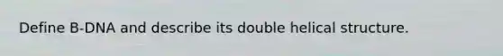 Define B-DNA and describe its double helical structure.