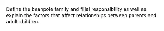 Define the beanpole family and filial responsibility as well as explain the factors that affect relationships between parents and adult children.