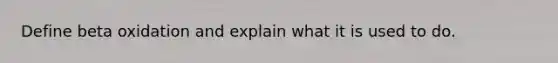 Define beta oxidation and explain what it is used to do.