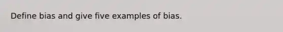 Define bias and give five examples of bias.