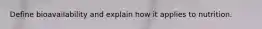 Define bioavailability and explain how it applies to nutrition.