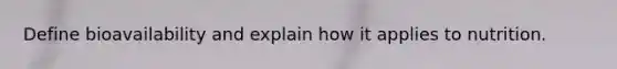 Define bioavailability and explain how it applies to nutrition.