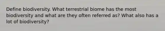 Define biodiversity. What terrestrial biome has the most biodiversity and what are they often referred as? What also has a lot of biodiversity?