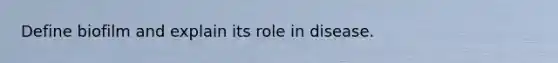 Define biofilm and explain its role in disease.