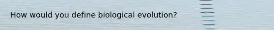 How would you define biological evolution?