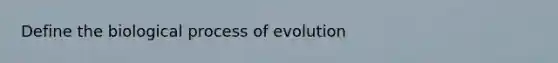 Define the biological process of evolution