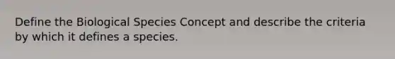 Define the Biological Species Concept and describe the criteria by which it defines a species.