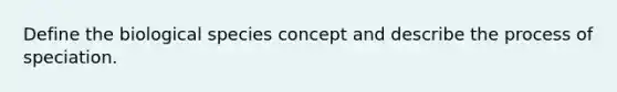 Define the biological species concept and describe the process of speciation.