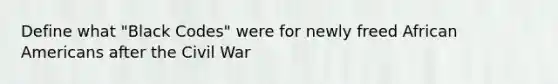 Define what "Black Codes" were for newly freed African Americans after the Civil War