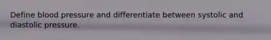 Define blood pressure and differentiate between systolic and diastolic pressure.