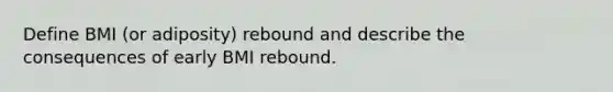 Define BMI (or adiposity) rebound and describe the consequences of early BMI rebound.