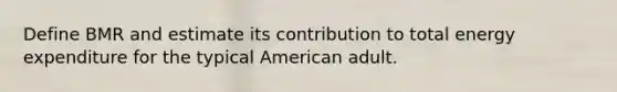 Define BMR and estimate its contribution to total energy expenditure for the typical American adult.