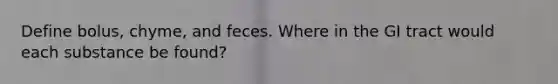 Define bolus, chyme, and feces. Where in the GI tract would each substance be found?