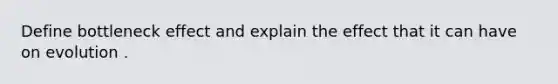 Define bottleneck effect and explain the effect that it can have on evolution .