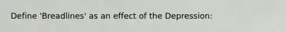 Define 'Breadlines' as an effect of the Depression: