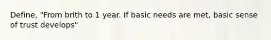 Define, "From brith to 1 year. If basic needs are met, basic sense of trust develops"