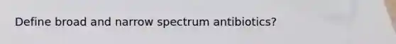 Define broad and narrow spectrum antibiotics?