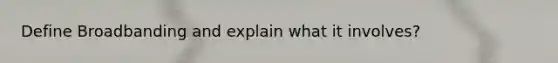 Define Broadbanding and explain what it involves?