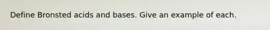 Define Bronsted acids and bases. Give an example of each.