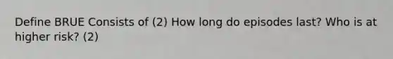 Define BRUE Consists of (2) How long do episodes last? Who is at higher risk? (2)