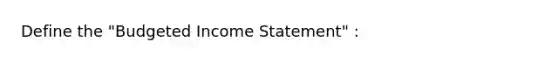 Define the "Budgeted Income Statement" :