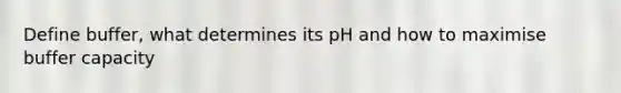 Define buffer, what determines its pH and how to maximise buffer capacity