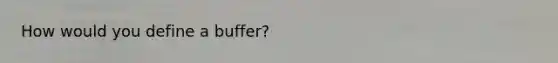How would you define a buffer?